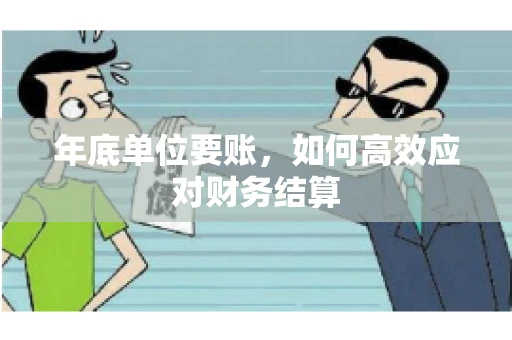 年底单位要账，如何高效应对财务结算