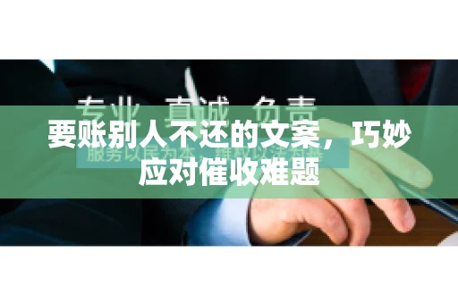 要账别人不还的文案，巧妙应对催收难题