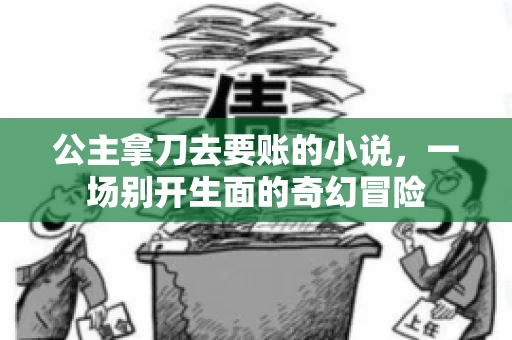 公主拿刀去要账的小说，一场别开生面的奇幻冒险