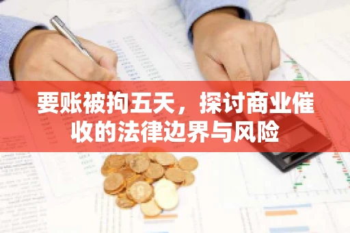 要账被拘五天，探讨商业催收的法律边界与风险