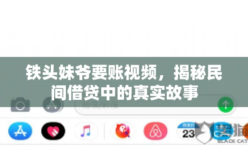 铁头妹爷要账视频，揭秘民间借贷中的真实故事