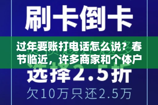 过年要账打电话怎么说？春节临近，许多商家和个体户开始忙碌地整理账目，准备向客户要账。打电话要账是常见的一种方式，但如何开口，如何措辞，往往让人头疼。本文将为您提供一些建议，帮助您在春节期间顺利要账