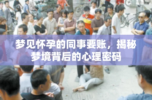 梦见怀孕的同事要账，揭秘梦境背后的心理密码