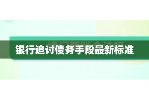 银行追讨债务手段最新标准