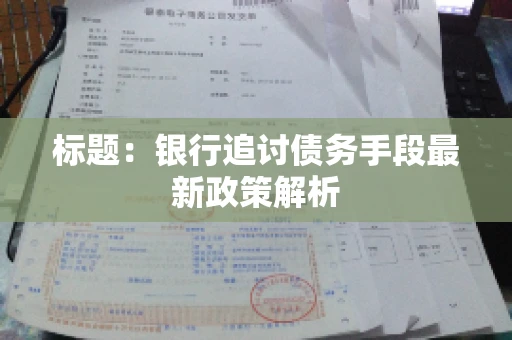 标题：银行追讨债务手段最新政策解析
