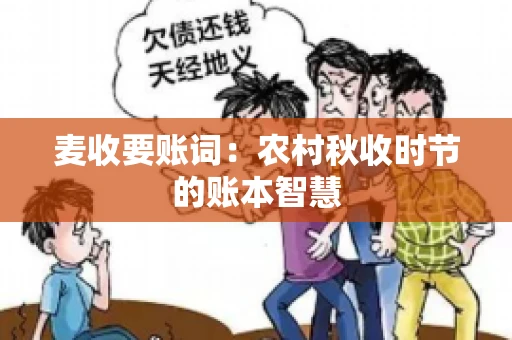 麦收要账词:农村秋收时节的账本智慧 麦收要账词:农村秋收时节的账本智慧