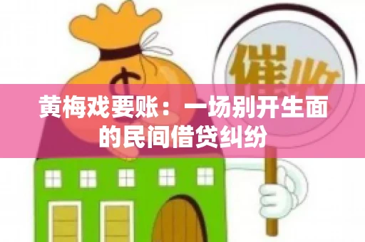 黄梅戏要账：一场别开生面的民间借贷纠纷