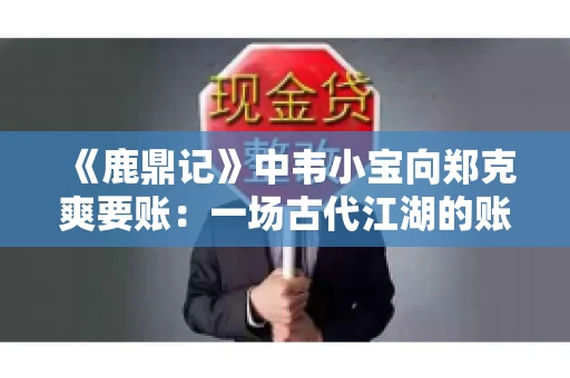 《鹿鼎记》中韦小宝向郑克爽要账：一场古代江湖的账目纠葛