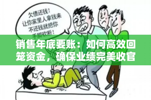 销售年底要账：如何高效回笼资金，确保业绩完美收官