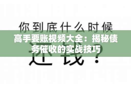 高手要账视频大全：揭秘债务催收的实战技巧