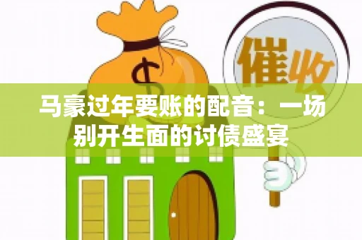 马豪过年要账的配音：一场别开生面的讨债盛宴