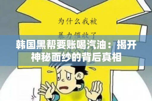 韩国黑帮要账喝汽油：揭开神秘面纱的背后真相