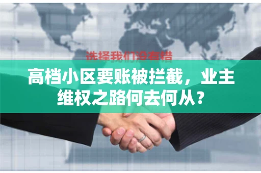 高档小区要账被拦截,业主维权之路何去何从? 高档小区要账被拦截,业主维权之路何去何从?