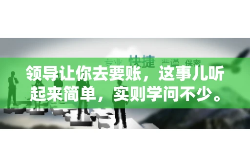 领导让你去要账，这事儿听起来简单，实则学问不少。我有个朋友，叫小王，最近就碰上了这样的难题。今天，咱们就聊聊这个话题，看看在职场中，面对领导交代的要账任务，我们应该怎么应对。