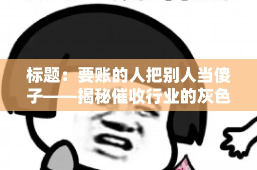 标题：要账的人把别人当傻子——揭秘催收行业的灰色地带