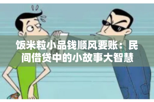 饭米粒小品钱顺风要账:民间借贷中的小故事大智慧 饭米粒小品钱顺风要账:民间借贷中的小故事大智慧