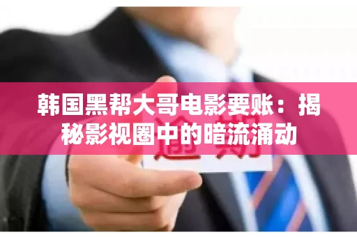 韩国黑帮大哥电影要账:揭秘影视圈中的暗流涌动 韩国黑帮大哥电影要账:揭秘影视圈中的暗流涌动
