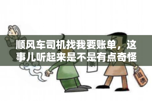 顺风车司机找我要账单，这事儿听起来是不是有点奇怪？但现实生活中，这样的案例还真不少。今天，我就来和大家聊聊这个话题，看看顺风车司机找乘客要账单的背后，究竟隐藏着什么。