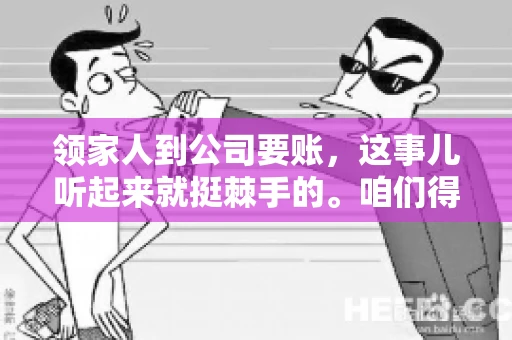 领家人到公司要账，这事儿听起来就挺棘手的。咱们得聊聊这其中的门道，毕竟，这涉及到家庭、法律和人情世故。话说回来，谁家没个难处呢？今天，咱们就聊聊这个话题，希望能给那些正为此头疼的朋友们提供点帮助。