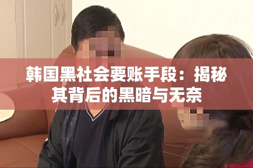 韩国黑社会要账手段：揭秘其背后的黑暗与无奈