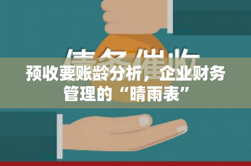 预收要账龄分析，企业财务管理的“晴雨表”