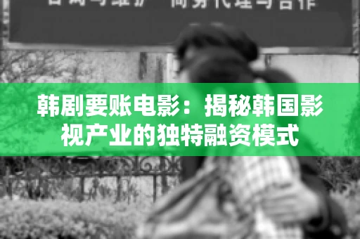 韩剧要账电影：揭秘韩国影视产业的独特融资模式