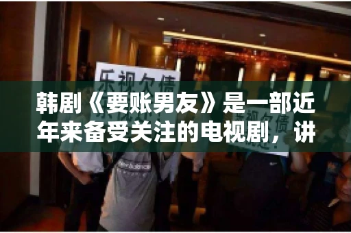 韩剧《要账男友》是一部近年来备受关注的电视剧，讲述了女主角在经历了一系列曲折的故事后，与男主角之间发生的浪漫爱情故事。这部剧不仅剧情引人入胜，还引发了许多观众对于“要账男友”这一角色的讨论。今天，我们就来聊聊这个话题。