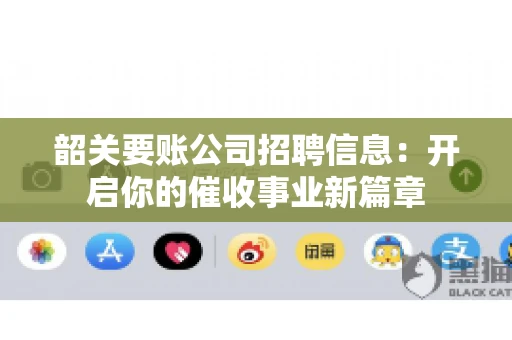 韶关要账公司招聘信息：开启你的催收事业新篇章