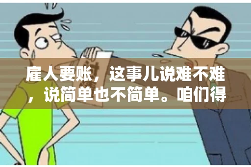 雇人要账，这事儿说难不难，说简单也不简单。咱们得先弄明白，雇人要账，其实就是找个人帮你去催收欠款。这背后涉及到法律、人情、技巧等多方面因素。今天，我就来跟大家聊聊这个话题，希望能帮到那些正在为要账头疼的朋友。