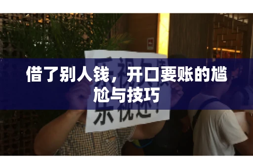 借了别人钱,开口要账的尴尬与技巧 借了别人钱,开口要账的尴尬与技巧