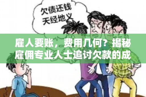雇人要账，费用几何？揭秘雇佣专业人士追讨欠款的成本之谜