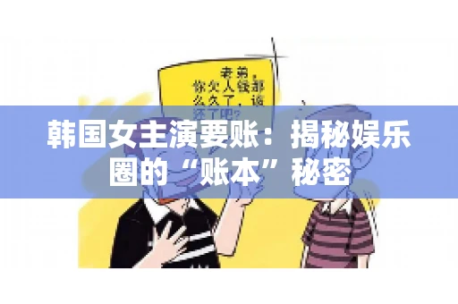 韩国女主演要账：揭秘娱乐圈的“账本”秘密
