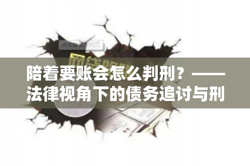 陪着要账会怎么判刑？——法律视角下的债务追讨与刑事责任
