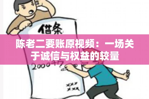 陈老二要账原视频：一场关于诚信与权益的较量