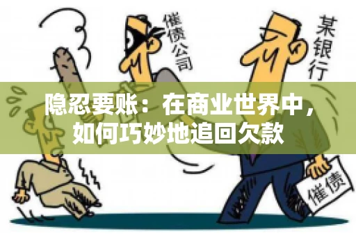 隐忍要账：在商业世界中，如何巧妙地追回欠款