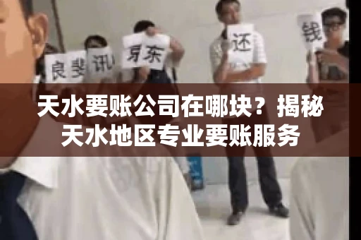 天水要账公司在哪块？揭秘天水地区专业要账服务