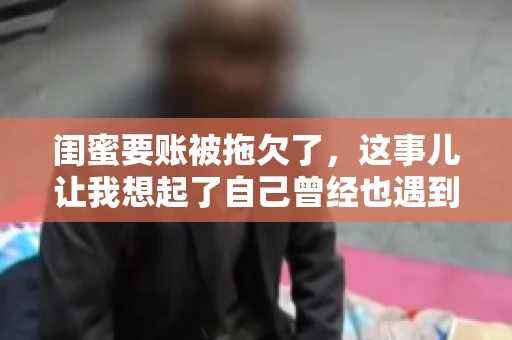 闺蜜要账被拖欠了，这事儿让我想起了自己曾经也遇到过类似的情况。咱们就来聊聊这个话题，看看遇到闺蜜要账被拖欠了，我们该怎么办。