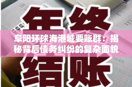 阜阳环球海港城要账群：揭秘背后债务纠纷的复杂面貌