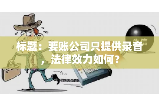 标题：要账公司只提供录音，法律效力如何？