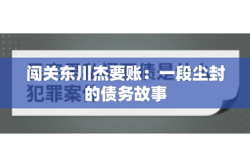 闯关东川杰要账：一段尘封的债务故事