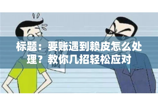 标题：要账遇到赖皮怎么处理？教你几招轻松应对