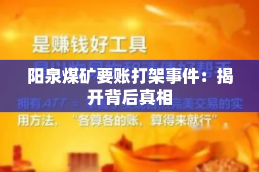 阳泉煤矿要账打架事件：揭开背后真相