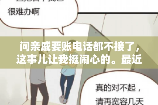 问亲戚要账电话都不接了，这事儿让我挺闹心的。最近，我遇到了一个棘手的问题，那就是向亲戚要账，结果电话都不接了。这让我不禁想起了生活中那些让人头疼的债务问题，以及如何妥善处理这些关系。下面，我就来和大家聊聊这个话题。