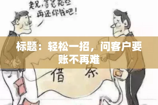 标题:轻松一招,问客户要账不再难 标题:轻松一招,问客户要账不再难