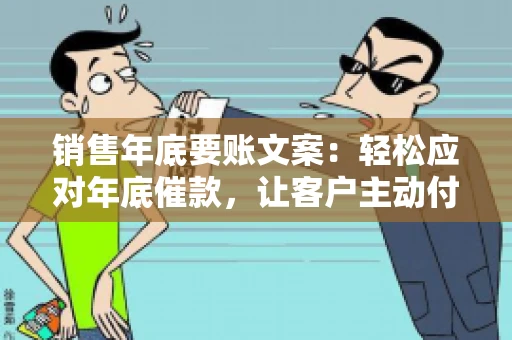 销售年底要账文案:轻松应对年底催款,让客户主动付款 销售年底要账文案:轻松应对年底催款,让客户主动付款