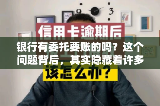银行有委托要账的吗？这个问题背后，其实隐藏着许多企业和个人对于银行服务的好奇与疑惑。今天，我们就来聊聊这个话题，看看银行是否提供委托要账服务，以及这项服务是如何运作的。