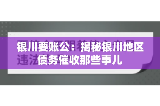 银川要账公：揭秘银川地区债务催收那些事儿