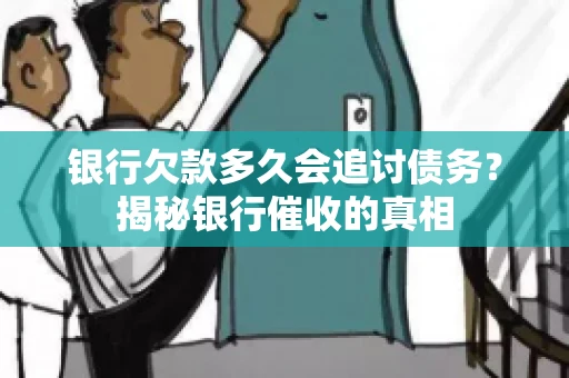 银行欠款多久会追讨债务？揭秘银行催收的真相