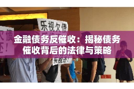 金融债务反催收：揭秘债务催收背后的法律与策略
