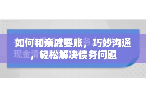 如何和亲戚要账，巧妙沟通，轻松解决债务问题